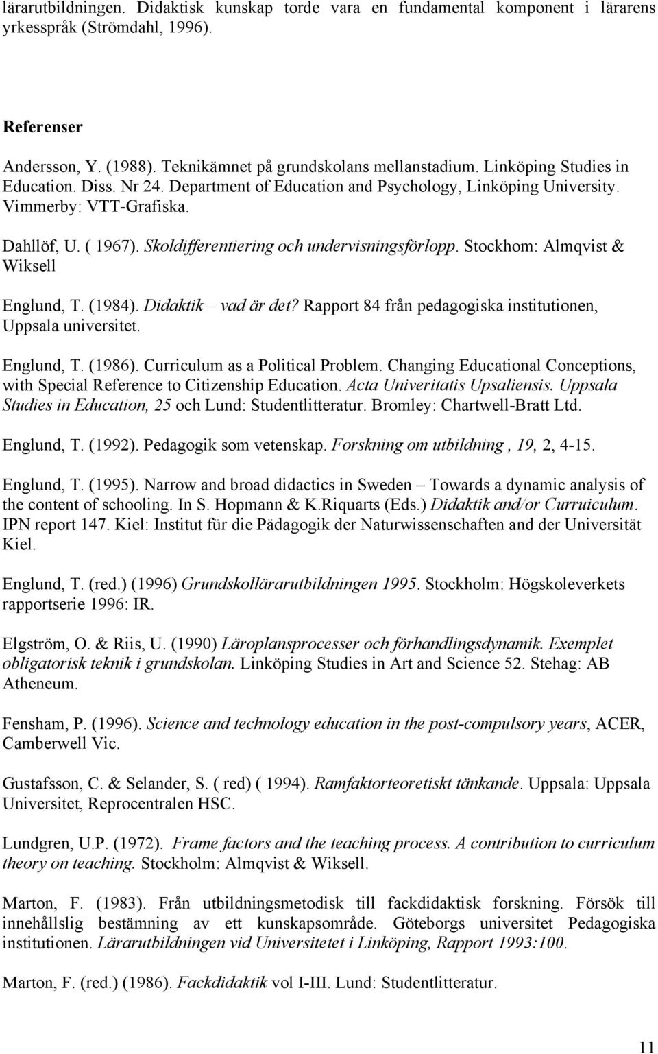 Stockhom: Almqvist & Wiksell Englund, T. (1984). Didaktik vad är det? Rapport 84 från pedagogiska institutionen, Uppsala universitet. Englund, T. (1986). Curriculum as a Political Problem.