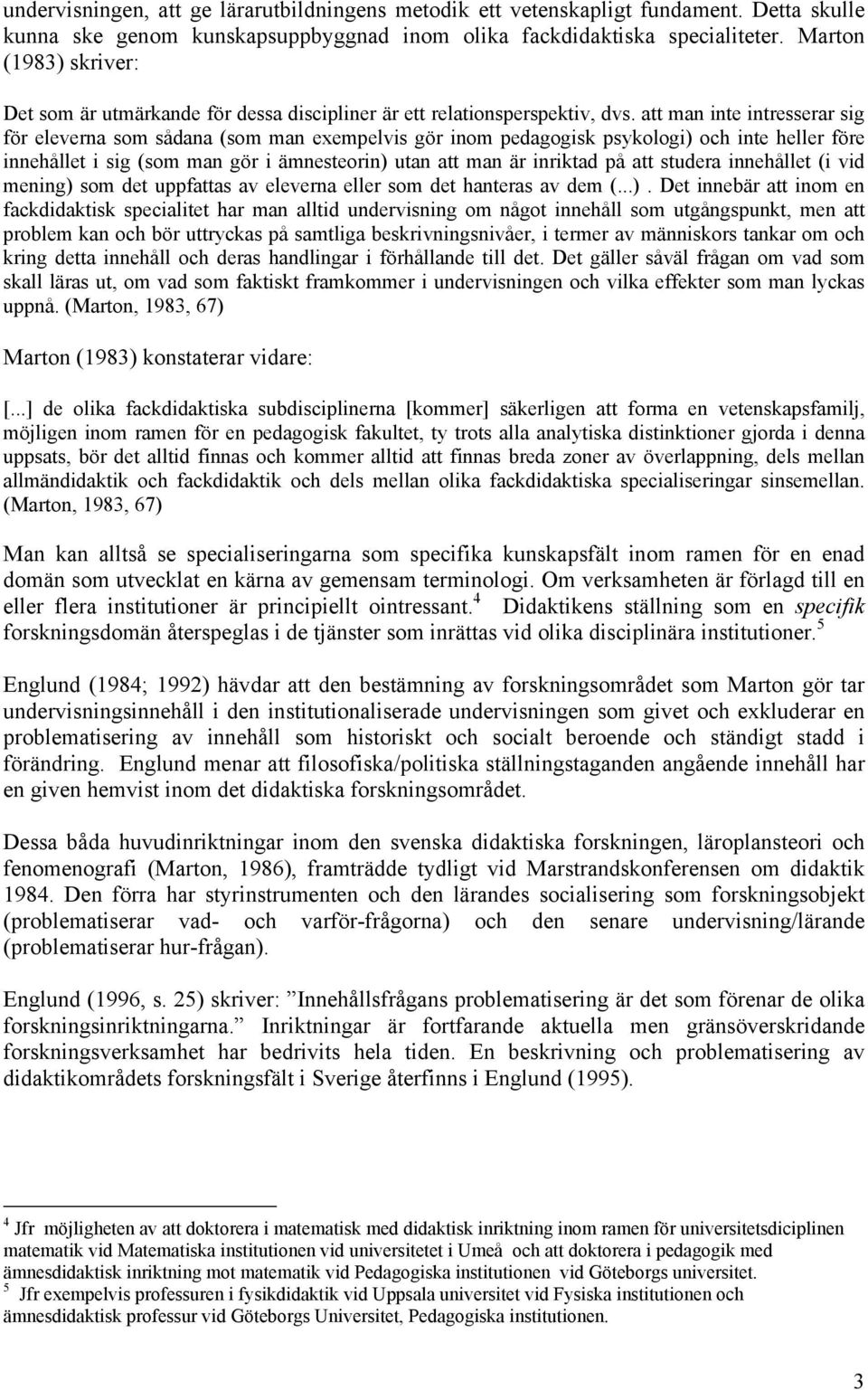 att man inte intresserar sig för eleverna som sådana (som man exempelvis gör inom pedagogisk psykologi) och inte heller före innehållet i sig (som man gör i ämnesteorin) utan att man är inriktad på