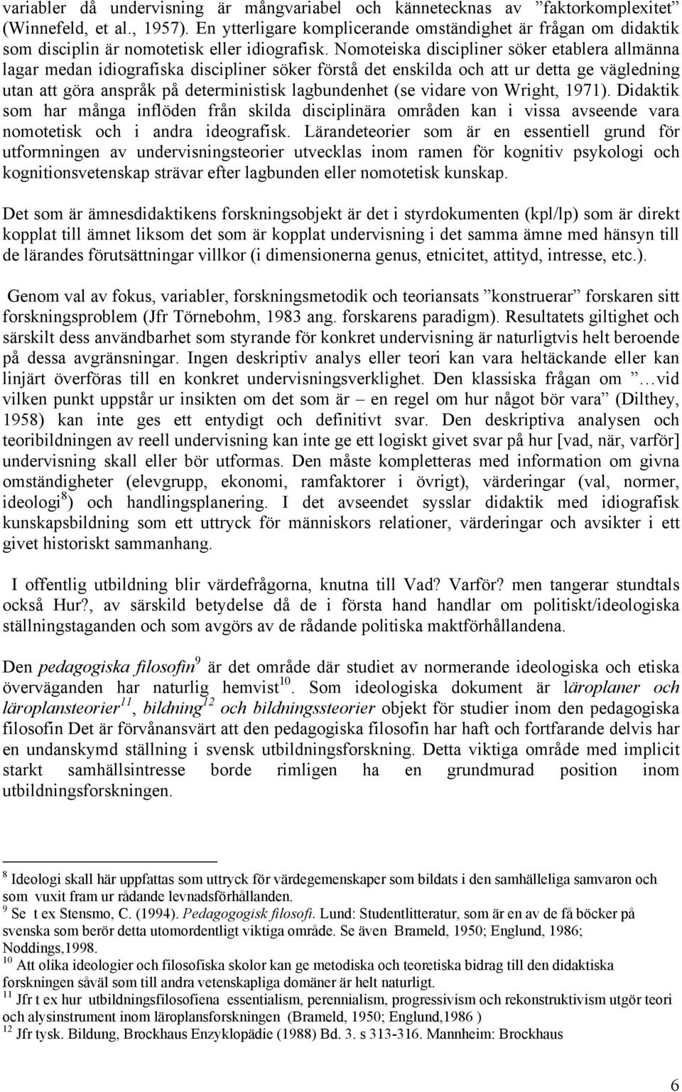 Nomoteiska discipliner söker etablera allmänna lagar medan idiografiska discipliner söker förstå det enskilda och att ur detta ge vägledning utan att göra anspråk på deterministisk lagbundenhet (se