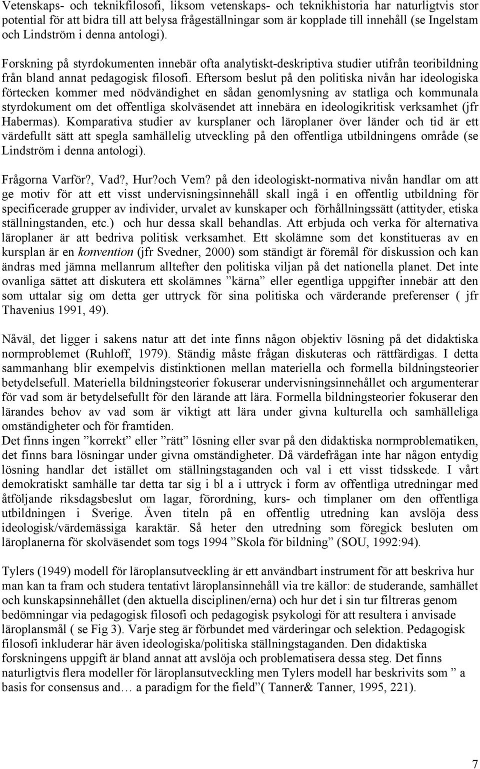 Eftersom beslut på den politiska nivån har ideologiska förtecken kommer med nödvändighet en sådan genomlysning av statliga och kommunala styrdokument om det offentliga skolväsendet att innebära en
