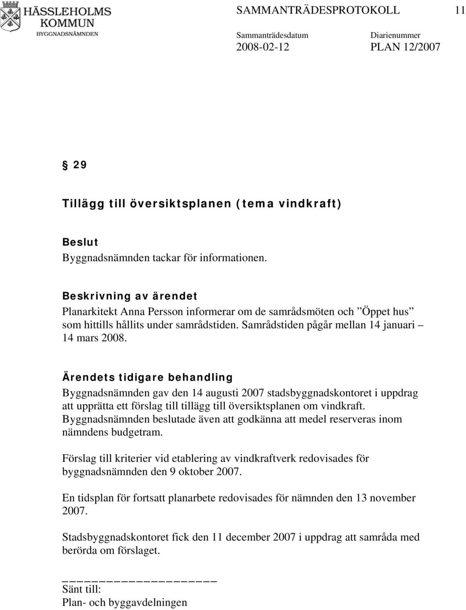 Ärendets tidigare behandling Byggnadsnämnden gav den 14 augusti 2007 stadsbyggnadskontoret i uppdrag att upprätta ett förslag till tillägg till översiktsplanen om vindkraft.