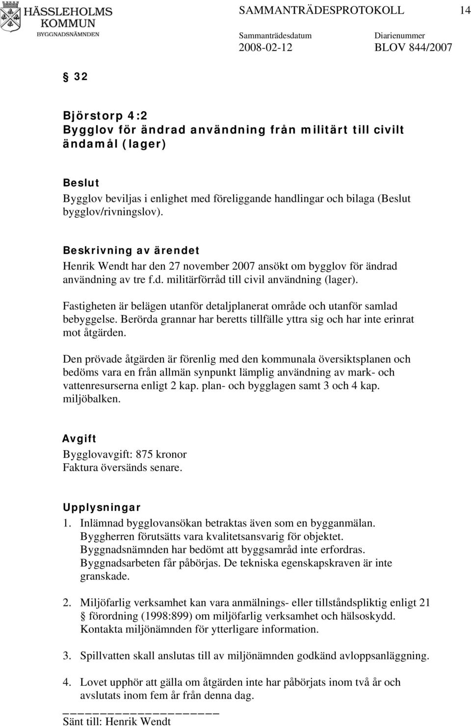 Fastigheten är belägen utanför detaljplanerat område och utanför samlad bebyggelse. Berörda grannar har beretts tillfälle yttra sig och har inte erinrat mot åtgärden.