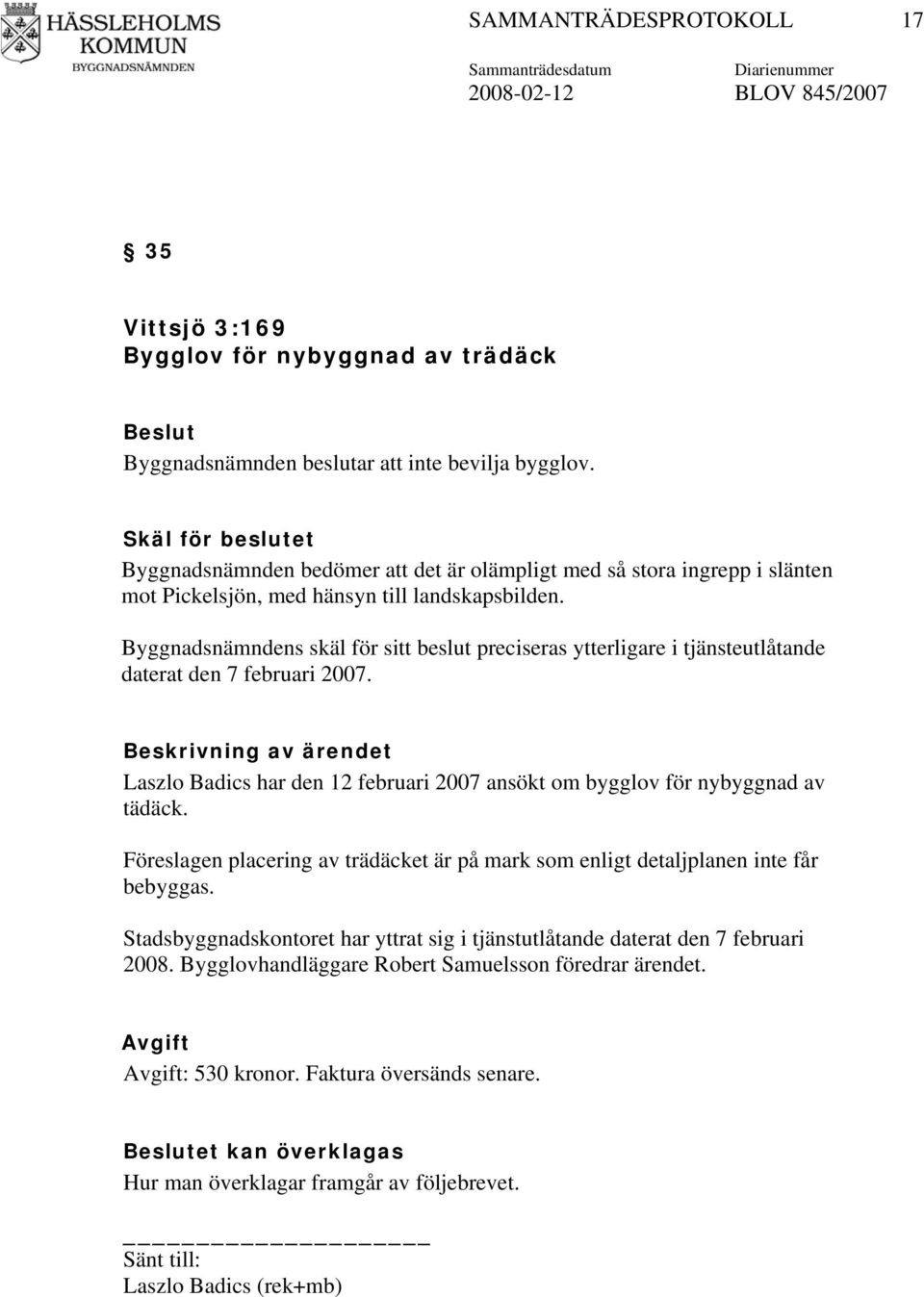 Byggnadsnämndens skäl för sitt beslut preciseras ytterligare i tjänsteutlåtande daterat den 7 februari 2007. Laszlo Badics har den 12 februari 2007 ansökt om bygglov för nybyggnad av tädäck.