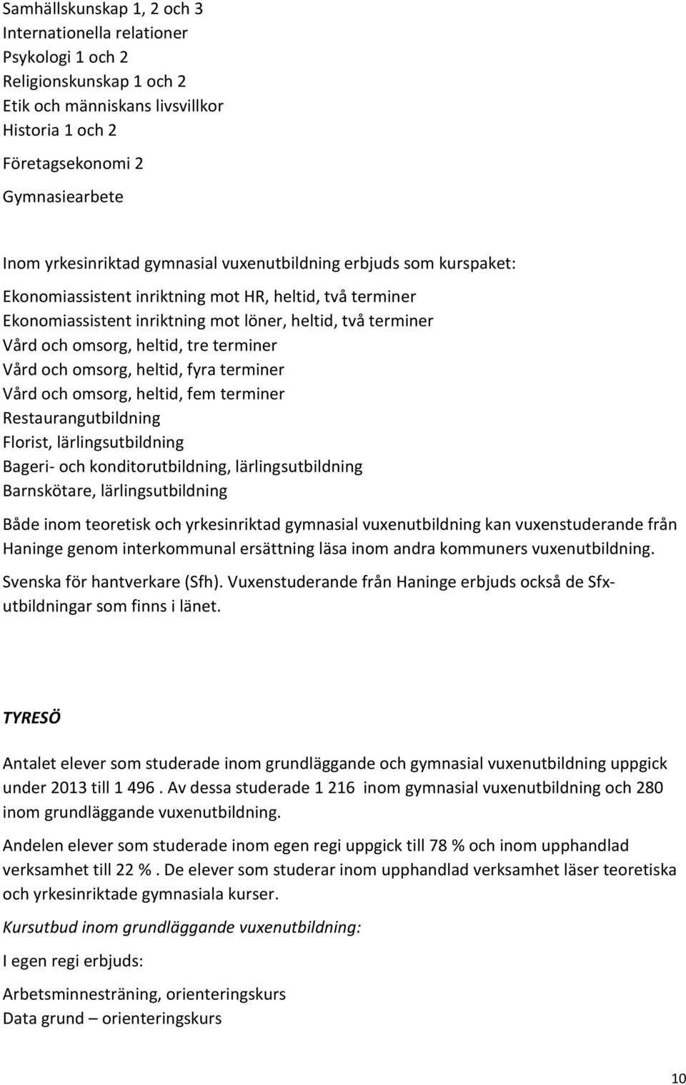 terminer Vård och omsorg, heltid, fyra terminer Vård och omsorg, heltid, fem terminer Restaurangutbildning Florist, lärlingsutbildning Bageri- och konditorutbildning, lärlingsutbildning Barnskötare,