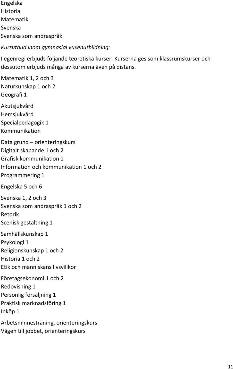 1, 2 och 3 Naturkunskap 1 och 2 Geografi 1 Akutsjukvård Hemsjukvård Specialpedagogik 1 Kommunikation Data grund orienteringskurs Digitalt skapande 1 och 2 Grafisk kommunikation 1 Information och