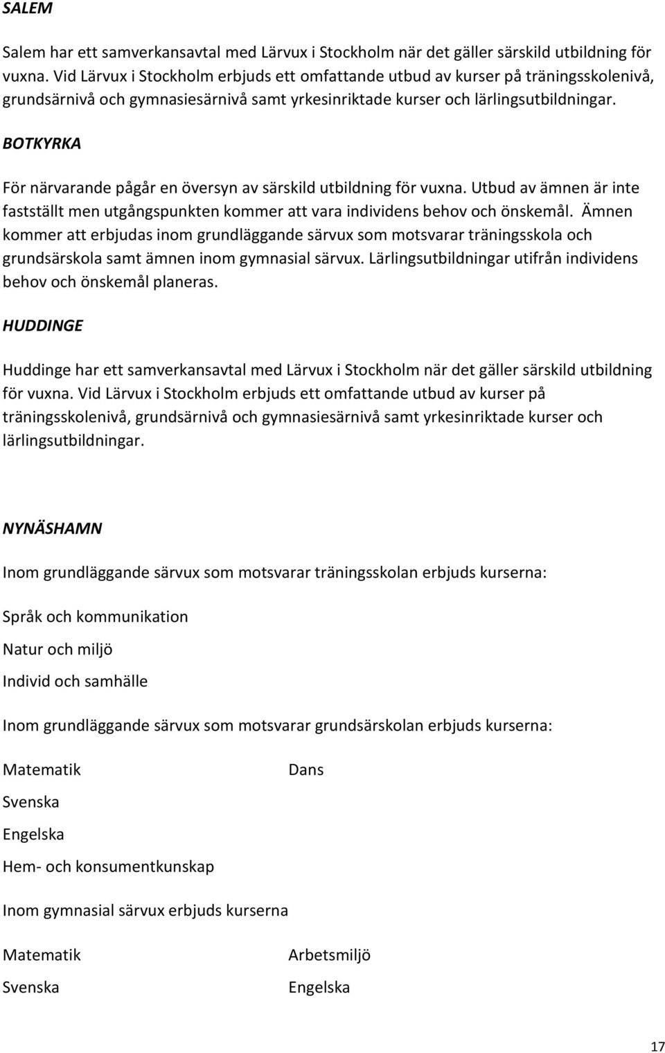 BOTKYRKA För närvarande pågår en översyn av särskild utbildning för vuxna. Utbud av ämnen är inte fastställt men utgångspunkten kommer att vara individens behov och önskemål.