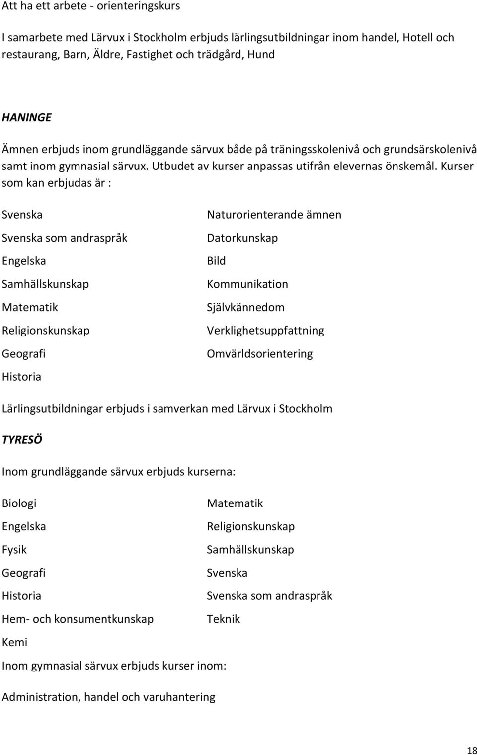 Kurser som kan erbjudas är : Svenska Svenska som andraspråk Engelska Samhällskunskap Religionskunskap Geografi Historia Naturorienterande ämnen Datorkunskap Bild Kommunikation Självkännedom