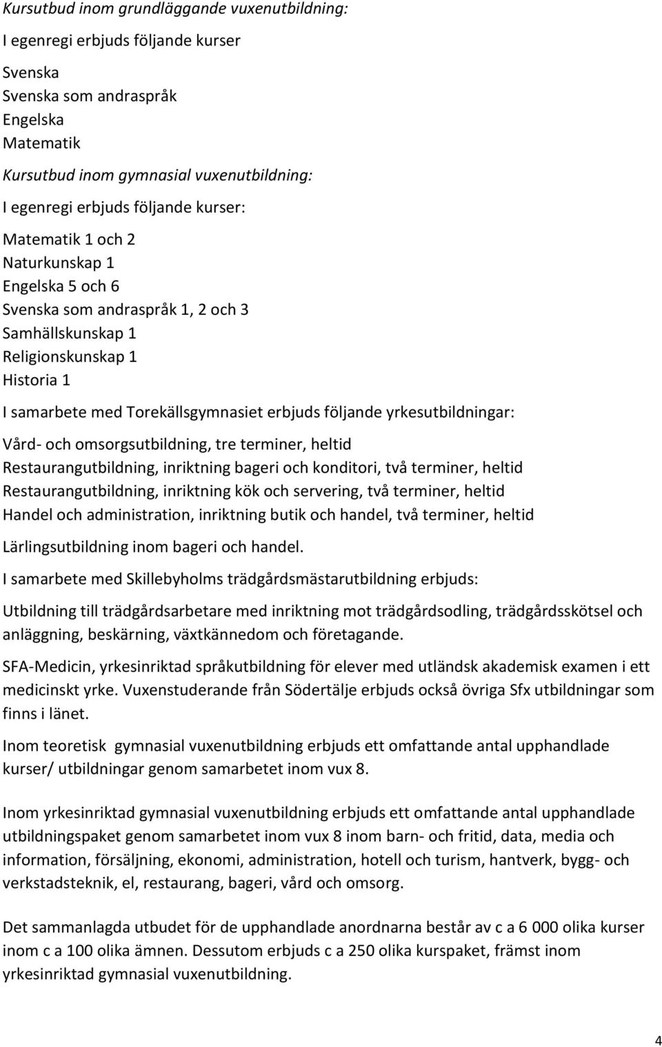 och omsorgsutbildning, tre terminer, heltid Restaurangutbildning, inriktning bageri och konditori, två terminer, heltid Restaurangutbildning, inriktning kök och servering, två terminer, heltid Handel