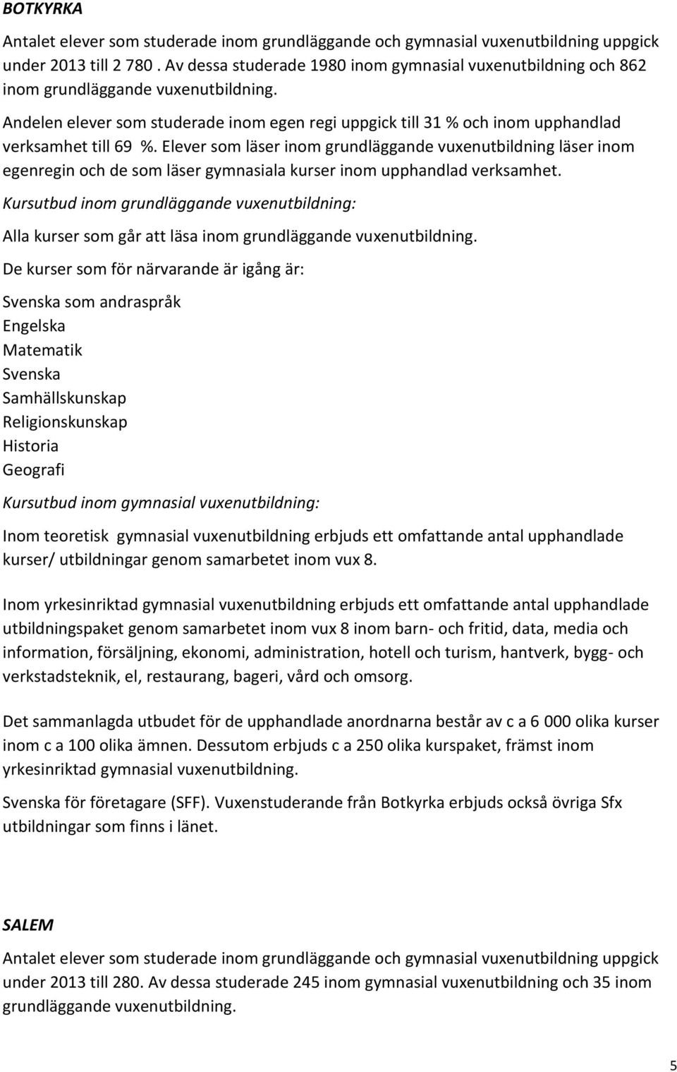 Andelen elever som studerade inom egen regi uppgick till 31 % och inom upphandlad verksamhet till 69 %.