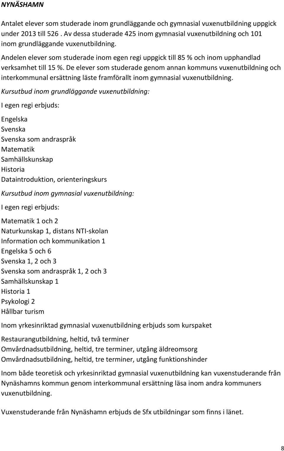 Andelen elever som studerade inom egen regi uppgick till 85 % och inom upphandlad verksamhet till 15 %.