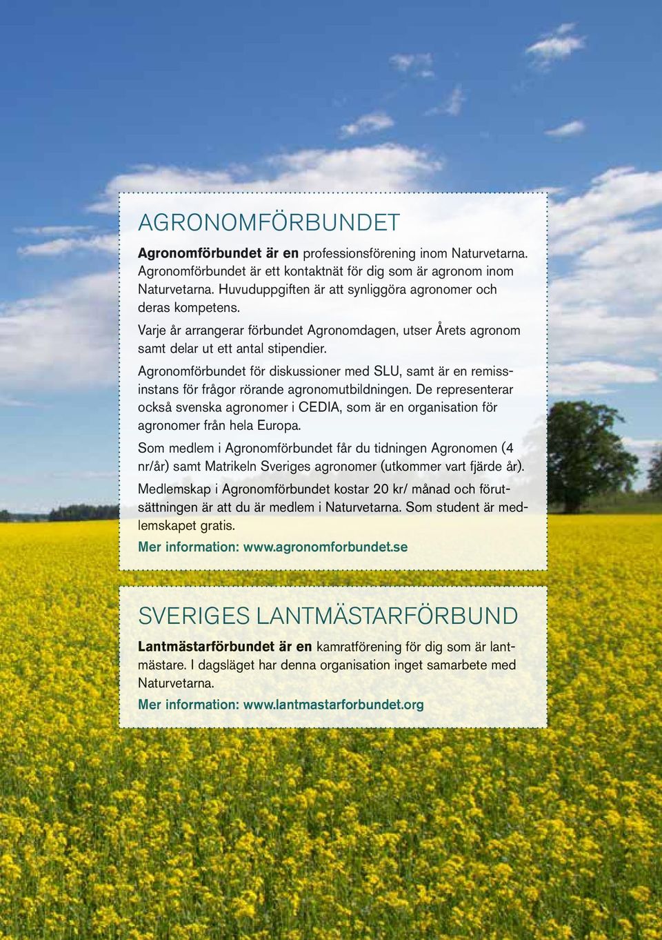 Agronomförbundet för diskussioner med SLU, samt är en remissinstans för frågor rörande agronomutbildningen.