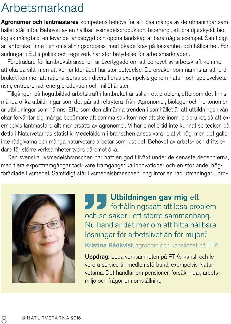 Samtidigt är lantbruket inne i en omställningsprocess, med ökade krav på lönsamhet och hållbarhet. Förändringar i EU:s politik och regelverk har stor betydelse för arbetsmarknaden.