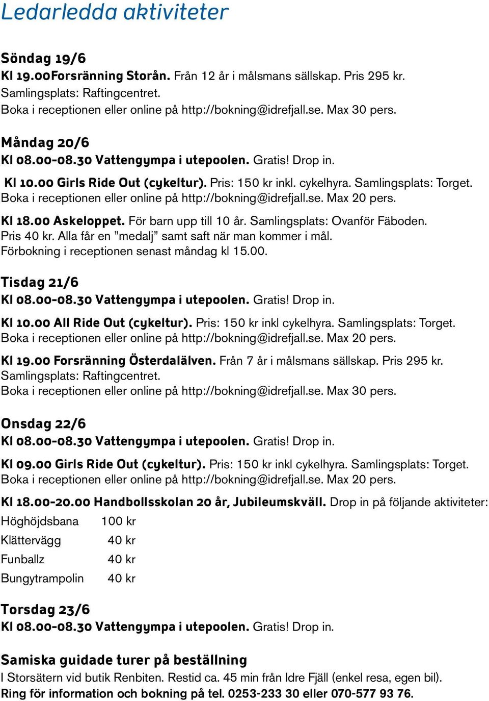 Boka i receptionen eller online på http://bokning@idrefjall.se. Max 20 pers. Kl 18.00 Askeloppet. För barn upp till 10 år. Samlingsplats: Ovanför Fäboden. Pris 40 kr.