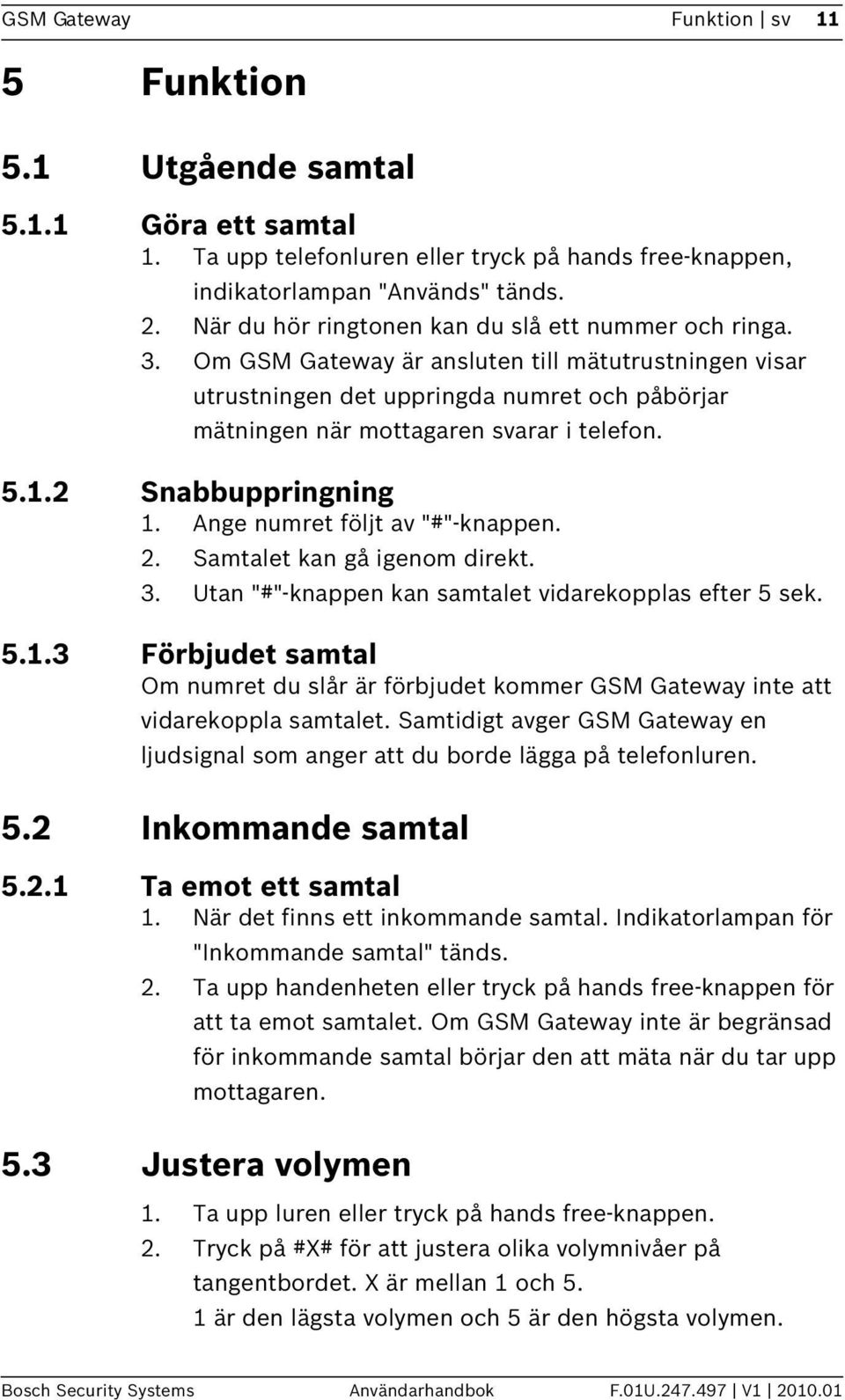 5.1.2 Snabbuppringning 1. Ange numret följt av "#"-knappen. 2. Samtalet kan gå igenom direkt. 3. Utan "#"-knappen kan samtalet vidarekopplas efter 5 sek. 5.1.3 Förbjudet samtal Om numret du slår är förbjudet kommer GSM Gateway inte att vidarekoppla samtalet.