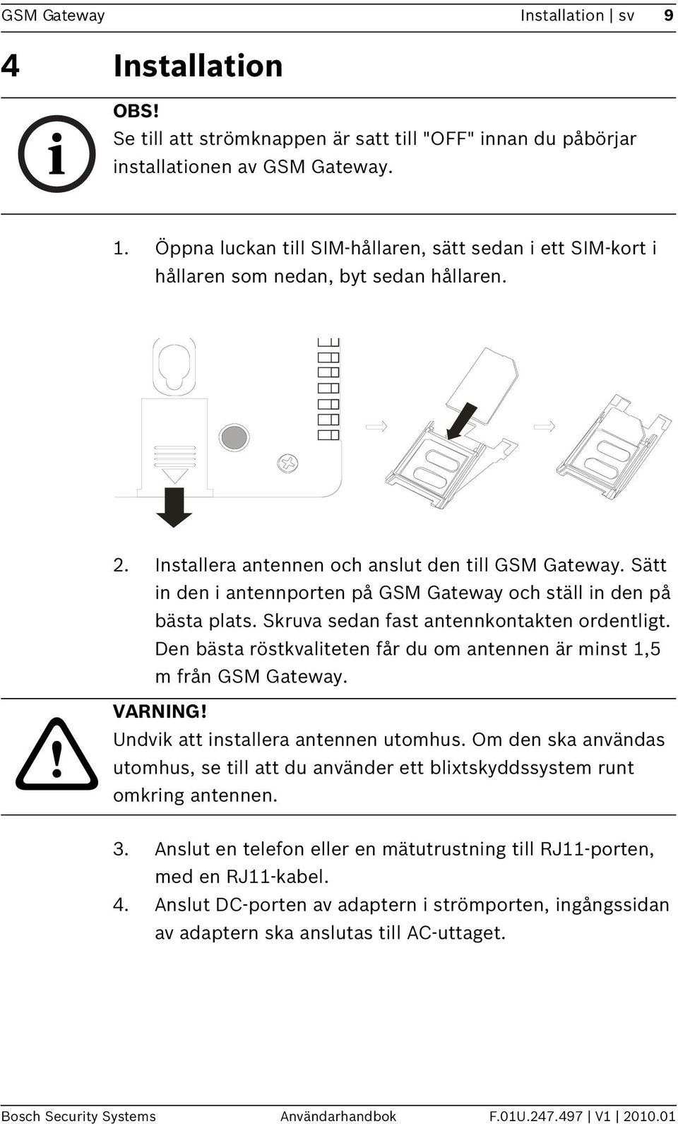 Sätt in den i antennporten på GSM Gateway och ställ in den på bästa plats. Skruva sedan fast antennkontakten ordentligt. Den bästa röstkvaliteten får du om antennen är minst 1,5 m från GSM Gateway.