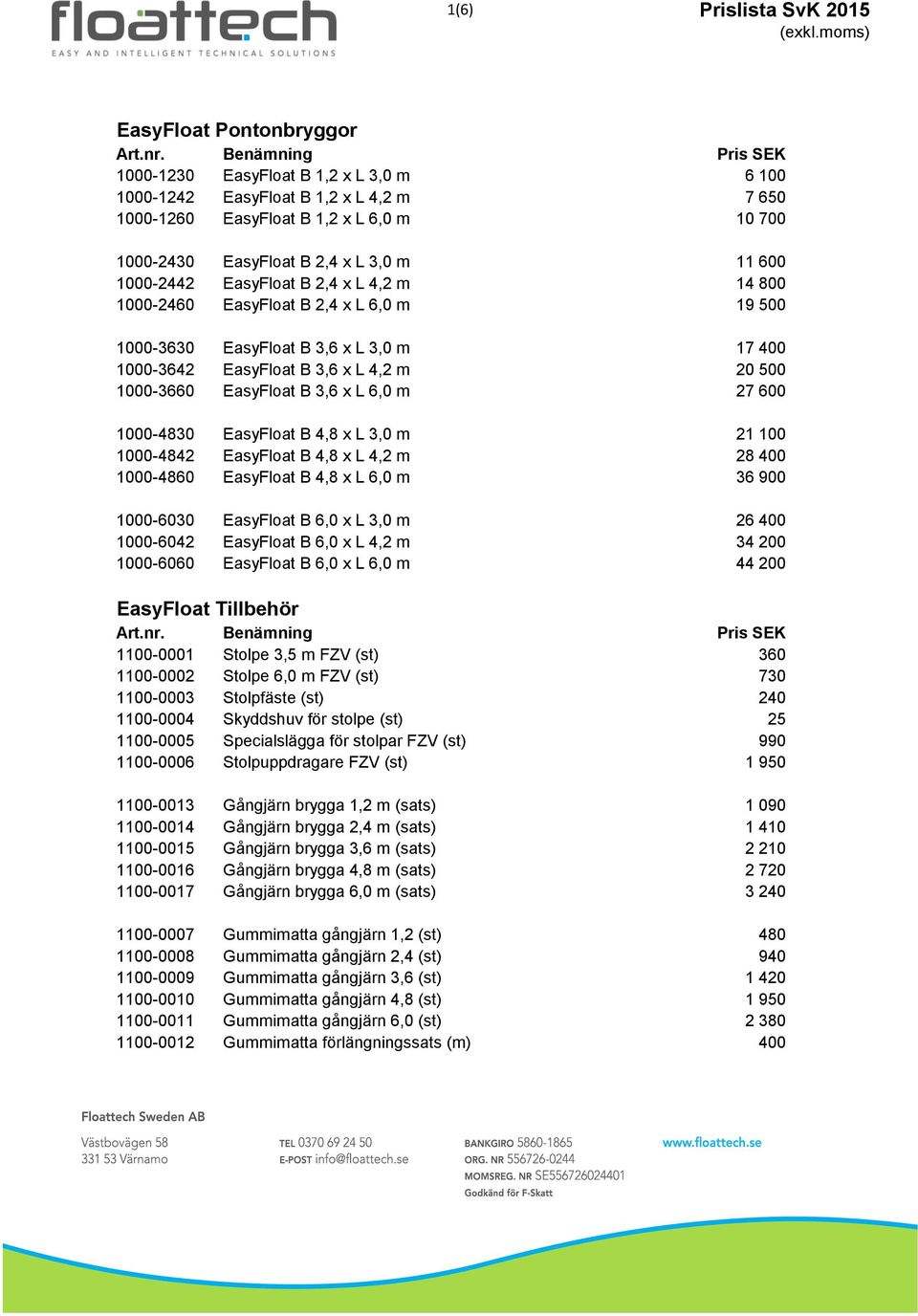 1000-3660 EasyFloat B 3,6 x L 6,0 m 27 600 1000-4830 EasyFloat B 4,8 x L 3,0 m 21 100 1000-4842 EasyFloat B 4,8 x L 4,2 m 28 400 1000-4860 EasyFloat B 4,8 x L 6,0 m 36 900 1000-6030 EasyFloat B 6,0 x