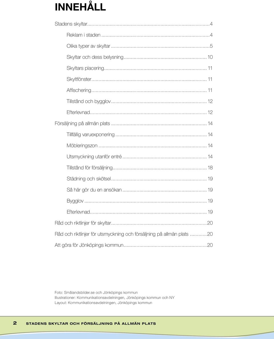 ..18 Städning och skötsel...19 Så här gör du en ansökan...19 Bygglov...19 Efterlevnad...19 Råd och riktlinjer för skyltar.