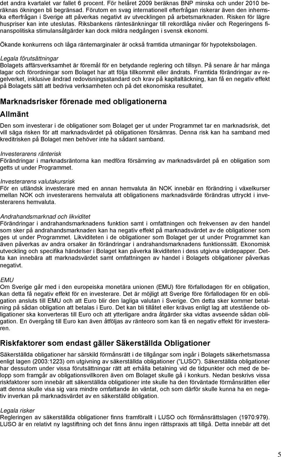 Riksbankens räntesänkningar till rekordlåga nivåer och Regeringens finanspolitiska stimulansåtgärder kan dock mildra nedgången i svensk ekonomi.