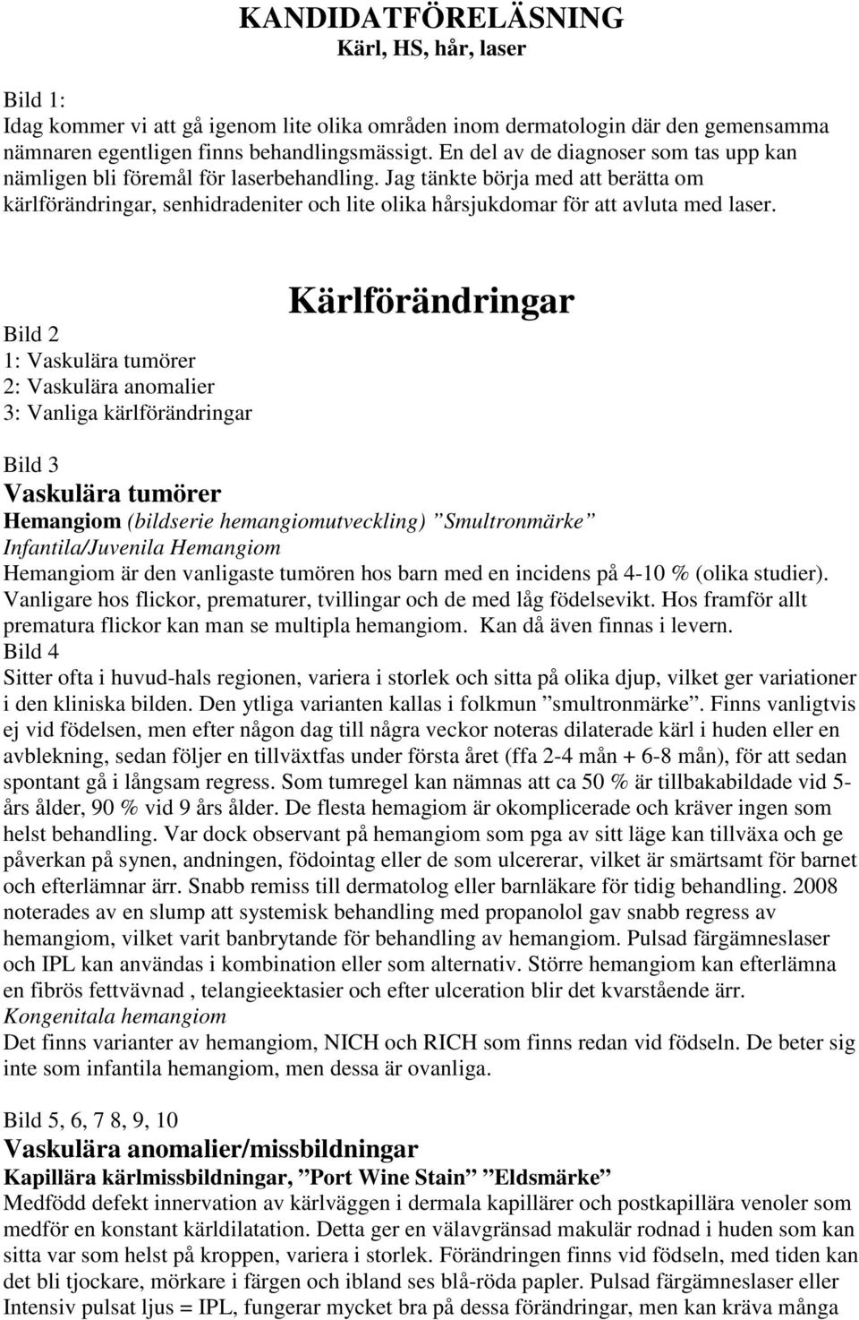Jag tänkte börja med att berätta om kärlförändringar, senhidradeniter och lite olika hårsjukdomar för att avluta med laser.