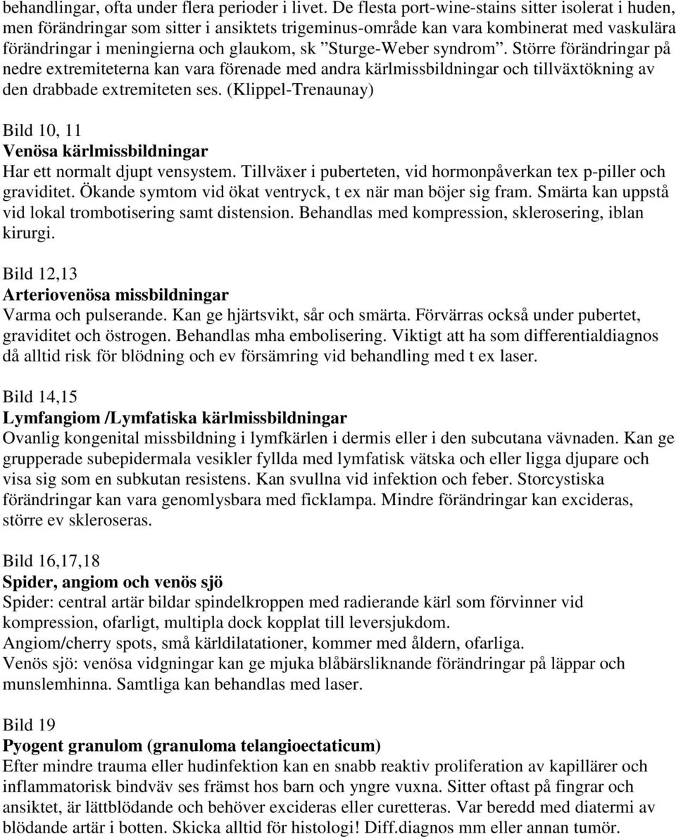 syndrom. Större förändringar på nedre extremiteterna kan vara förenade med andra kärlmissbildningar och tillväxtökning av den drabbade extremiteten ses.