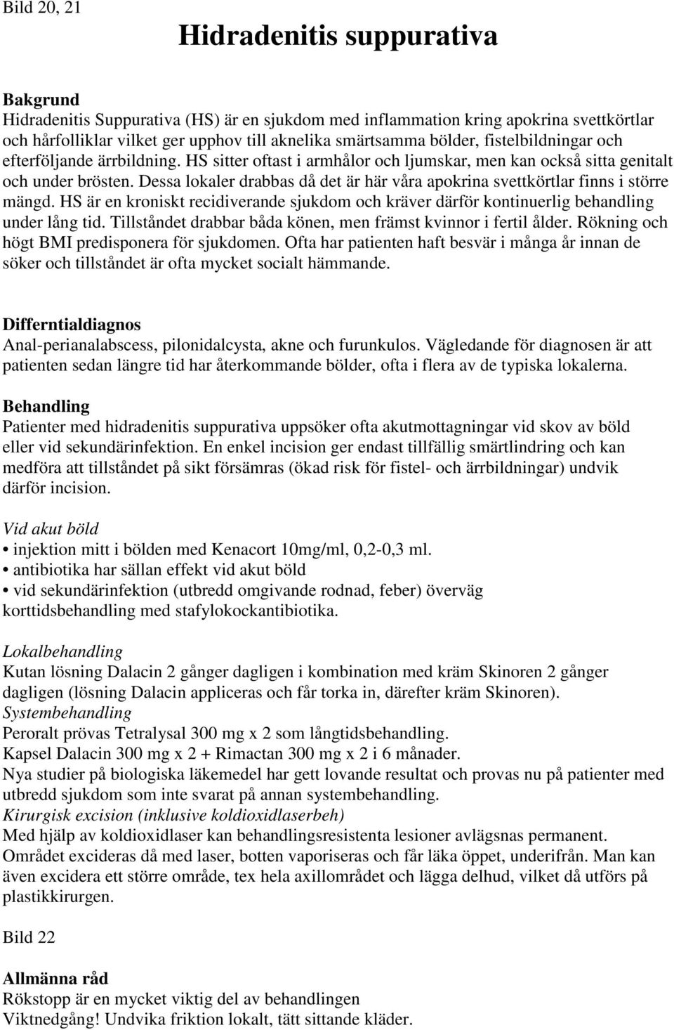 Dessa lokaler drabbas då det är här våra apokrina svettkörtlar finns i större mängd. HS är en kroniskt recidiverande sjukdom och kräver därför kontinuerlig behandling under lång tid.