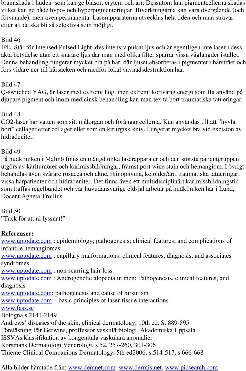Står för Intensed Pulsed Light, dvs intensiv pulsat ljus och är egentligen inte laser i dess äkta betydelse utan ett snarare ljus där man med olika filter spärrar vissa våglängder istället.
