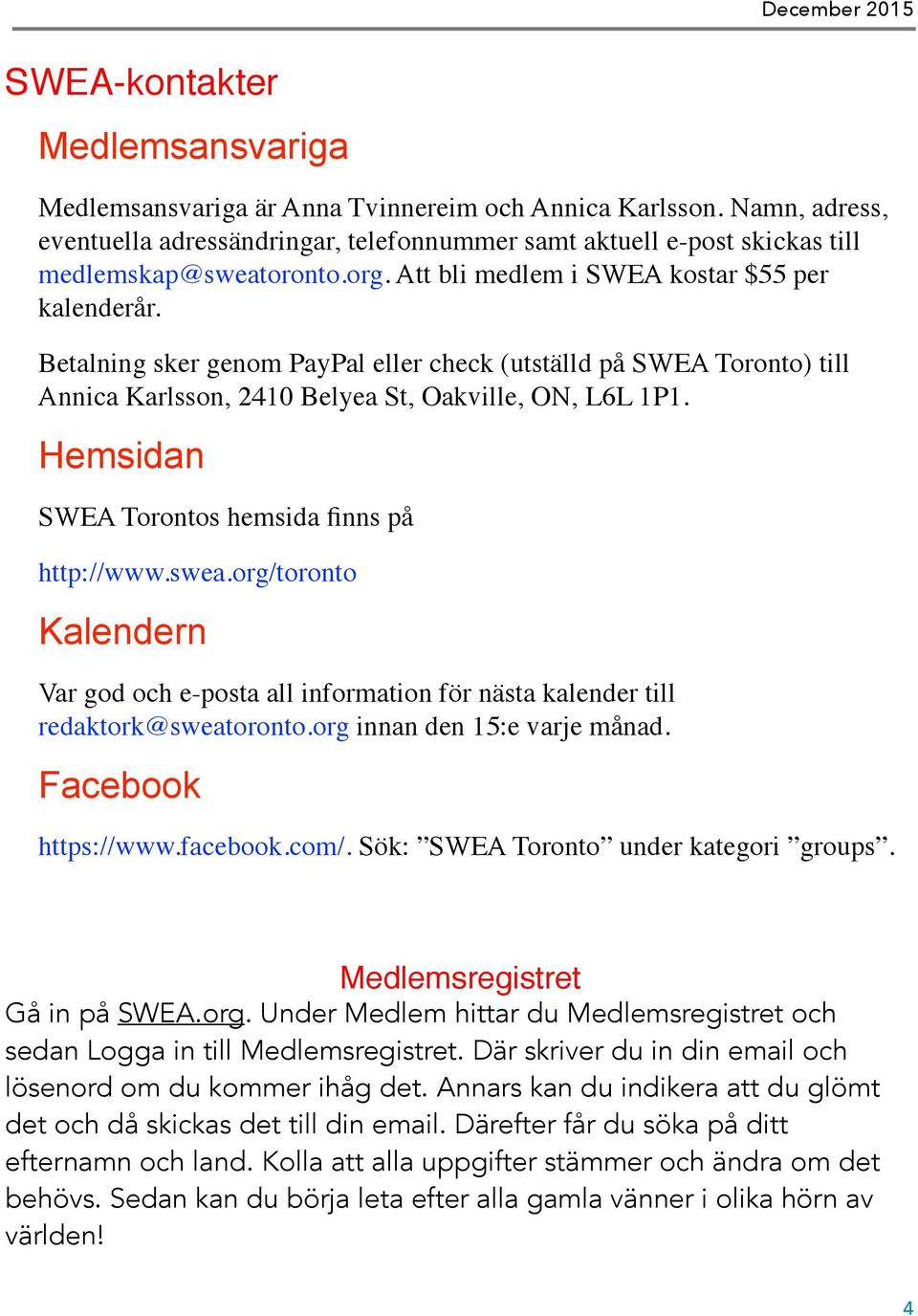 Betalning sker genom PayPal eller check (utställd på SWEA Toronto) till Annica Karlsson, 2410 Belyea St, Oakville, ON, L6L 1P1. Hemsidan SWEA Torontos hemsida finns på http://www.swea.