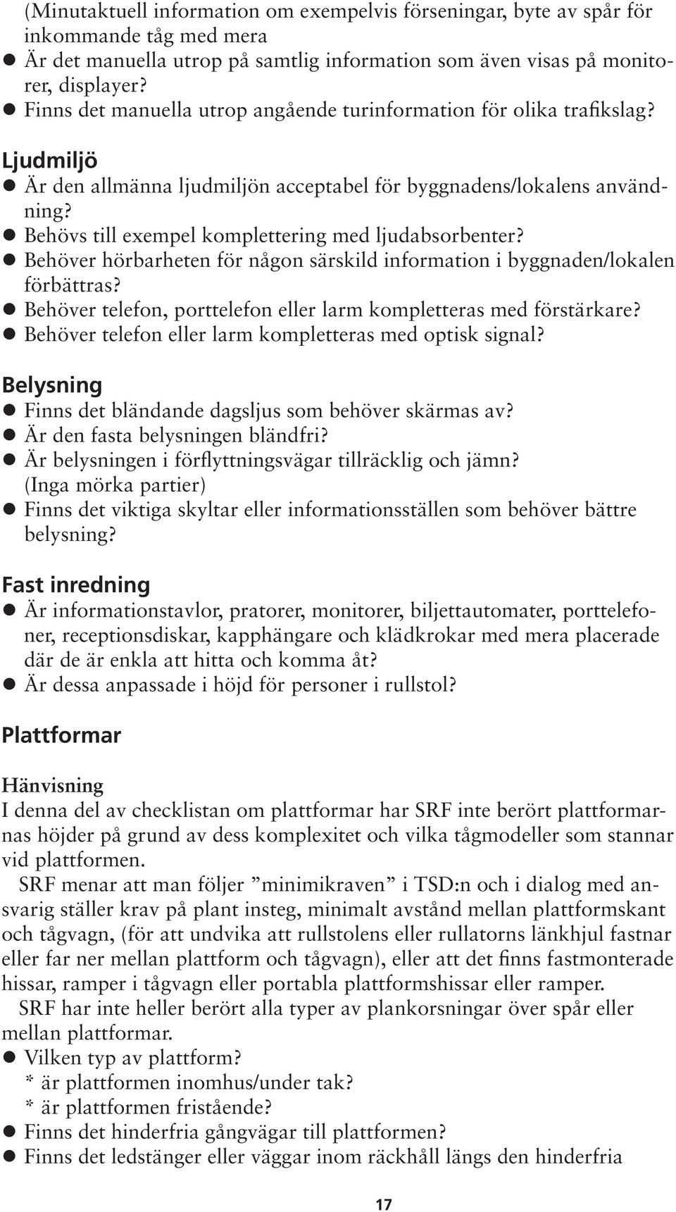 Behövs till exempel komplettering med ljudabsorbenter? Behöver hörbarheten för någon särskild information i byggnaden/lokalen förbättras?