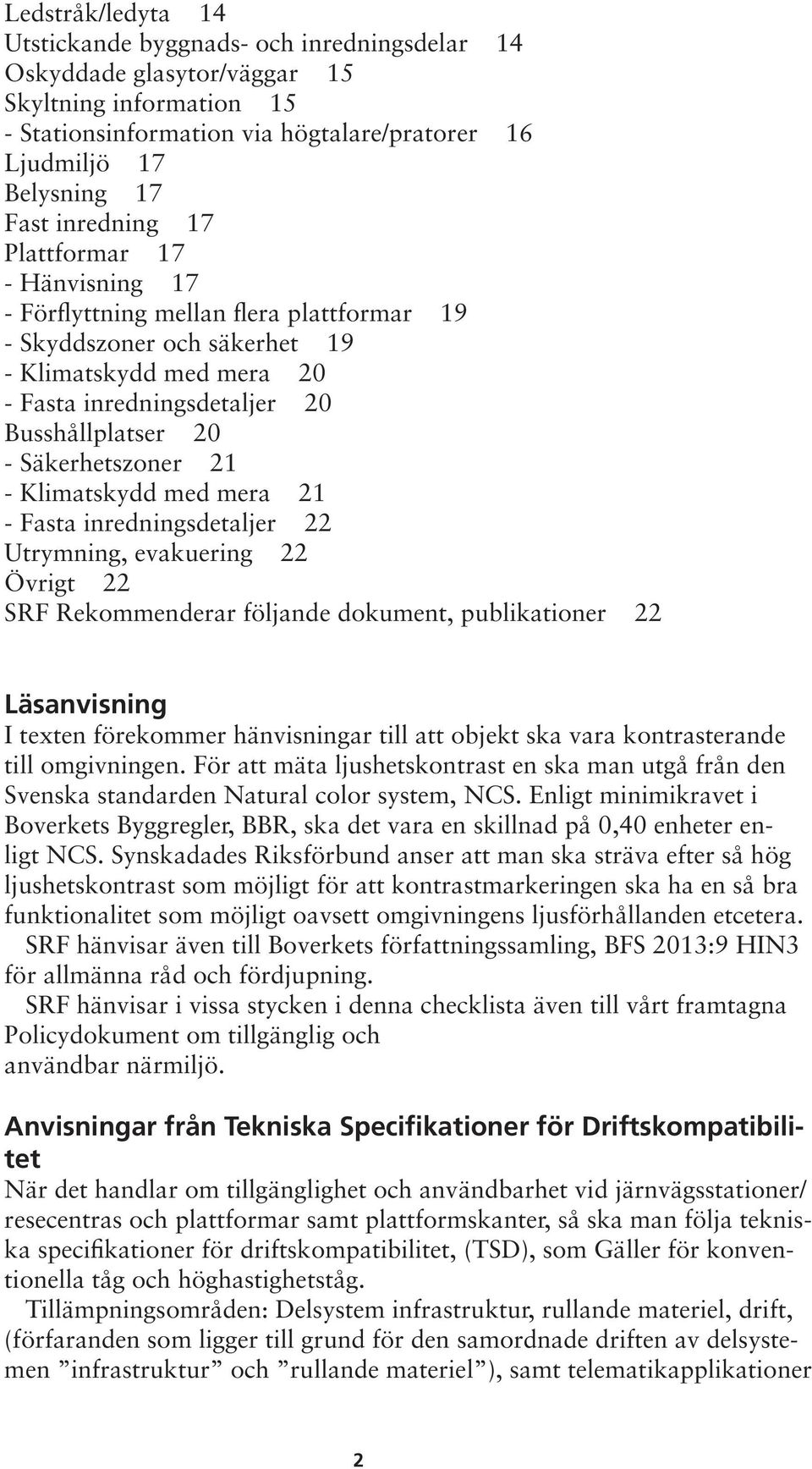 Säkerhetszoner 21 - Klimatskydd med mera 21 - Fasta inredningsdetaljer 22 Utrymning, evakuering 22 Övrigt 22 SRF Rekommenderar följande dokument, publikationer 22 Läsanvisning I texten förekommer