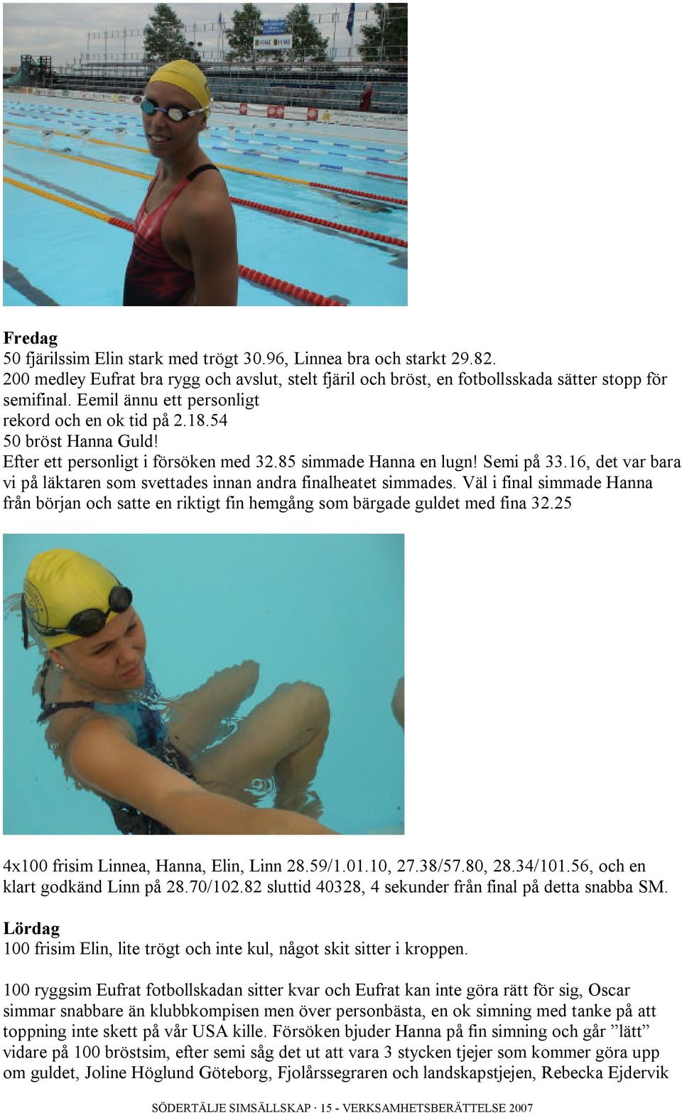 16, det var bara vi på läktaren som svettades innan andra finalheatet simmades. Väl i final simmade Hanna från början och satte en riktigt fin hemgång som bärgade guldet med fina 32.