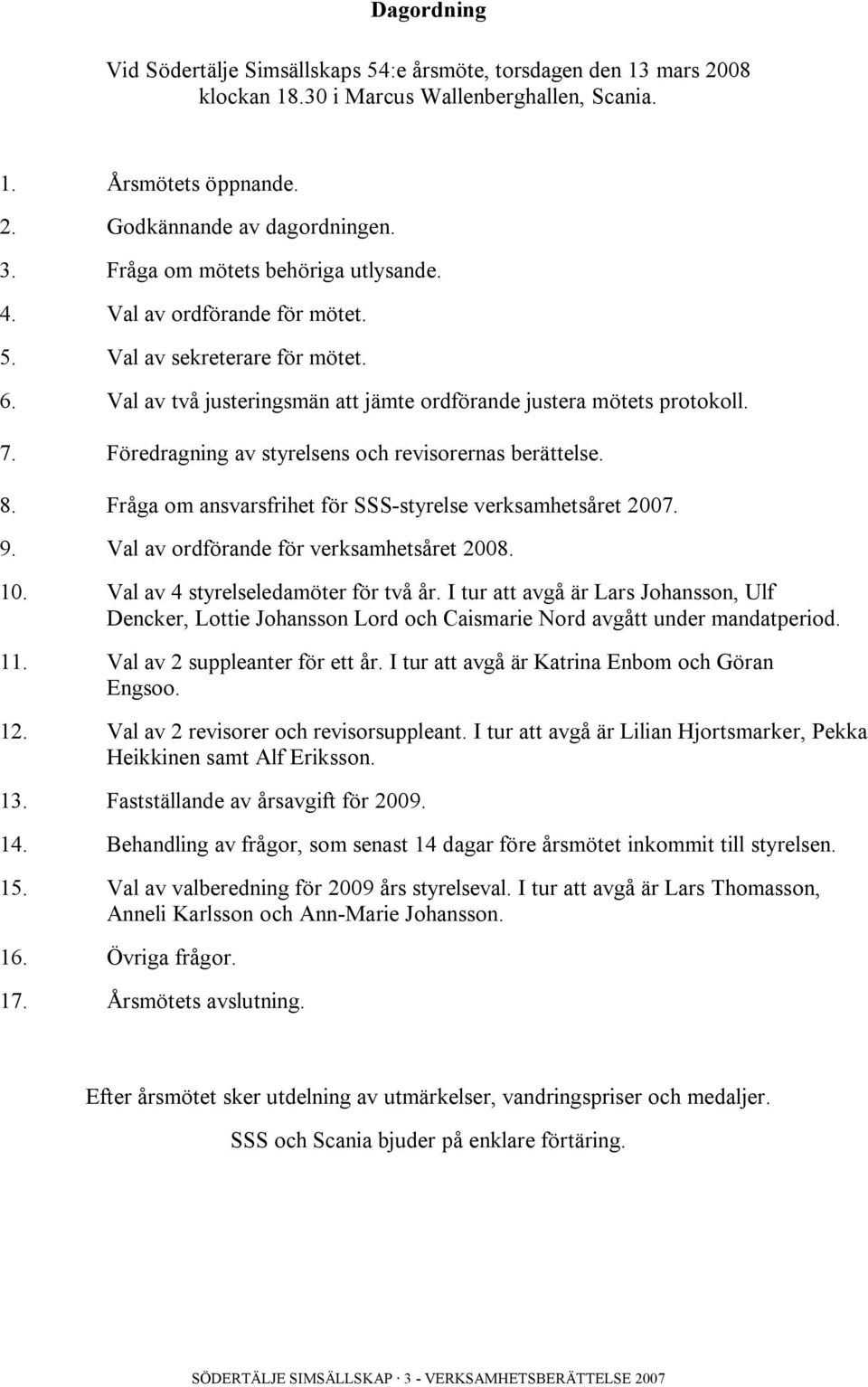 Föredragning av styrelsens och revisorernas berättelse. 8. Fråga om ansvarsfrihet för SSS-styrelse verksamhetsåret 2007. 9. Val av ordförande för verksamhetsåret 2008. 10.