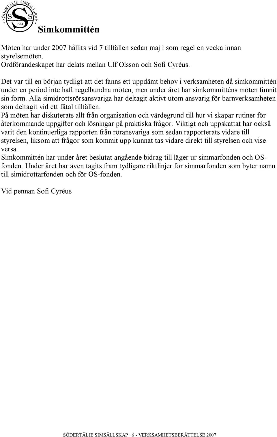 Alla simidrottsrörsansvariga har deltagit aktivt utom ansvarig för barnverksamheten som deltagit vid ett fåtal tillfällen.