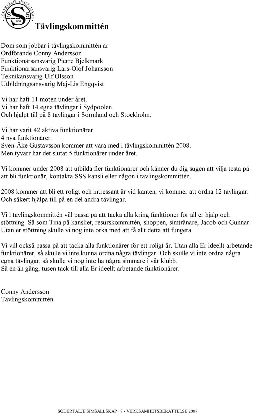 Vi har varit 42 aktiva funktionärer. 4 nya funktionärer. Sven-Åke Gustavsson kommer att vara med i tävlingskommittén 2008. Men tyvärr har det slutat 5 funktionärer under året.