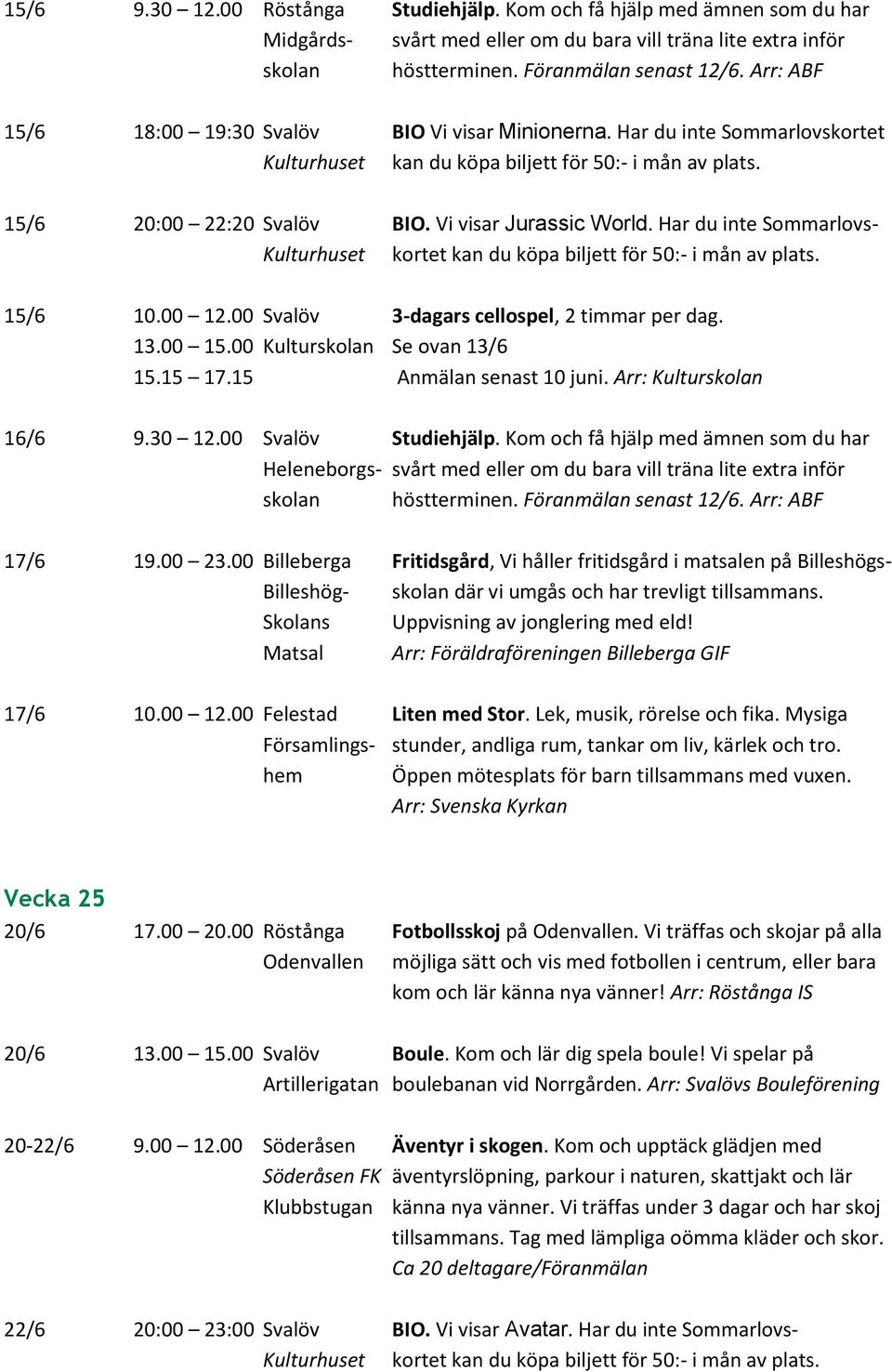 Har du inte Sommarlovs- 15/6 10.00 12.00 Svalöv 3-dagars cellospel, 2 timmar per dag. 13.00 15.00 Kulturskolan Se ovan 13/6 15.15 17.15 Anmälan senast 10 juni. Arr: Kulturskolan 16/6 9.30 12.