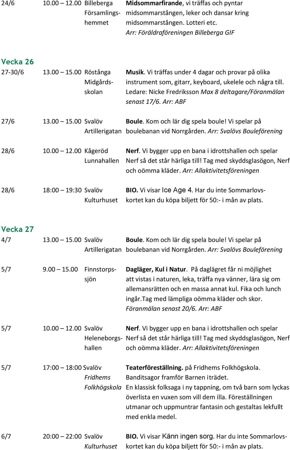 skolan Ledare: Nicke Fredriksson Max 8 deltagare/föranmälan senast 17/6. Arr: ABF 27/6 13.00 15.00 Svalöv Boule. Kom och lär dig spela boule! Vi spelar på 28/6 10.00 12.00 Kågeröd Nerf.