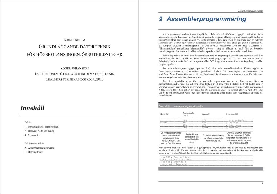 Processen att översätta ett assemblerprogram till ett program i maskinspråk kallas att assemblera (från engelskans 'assembly', sätta samman, dvs. sätta ihop ett program utav en sekvens instruktioner).