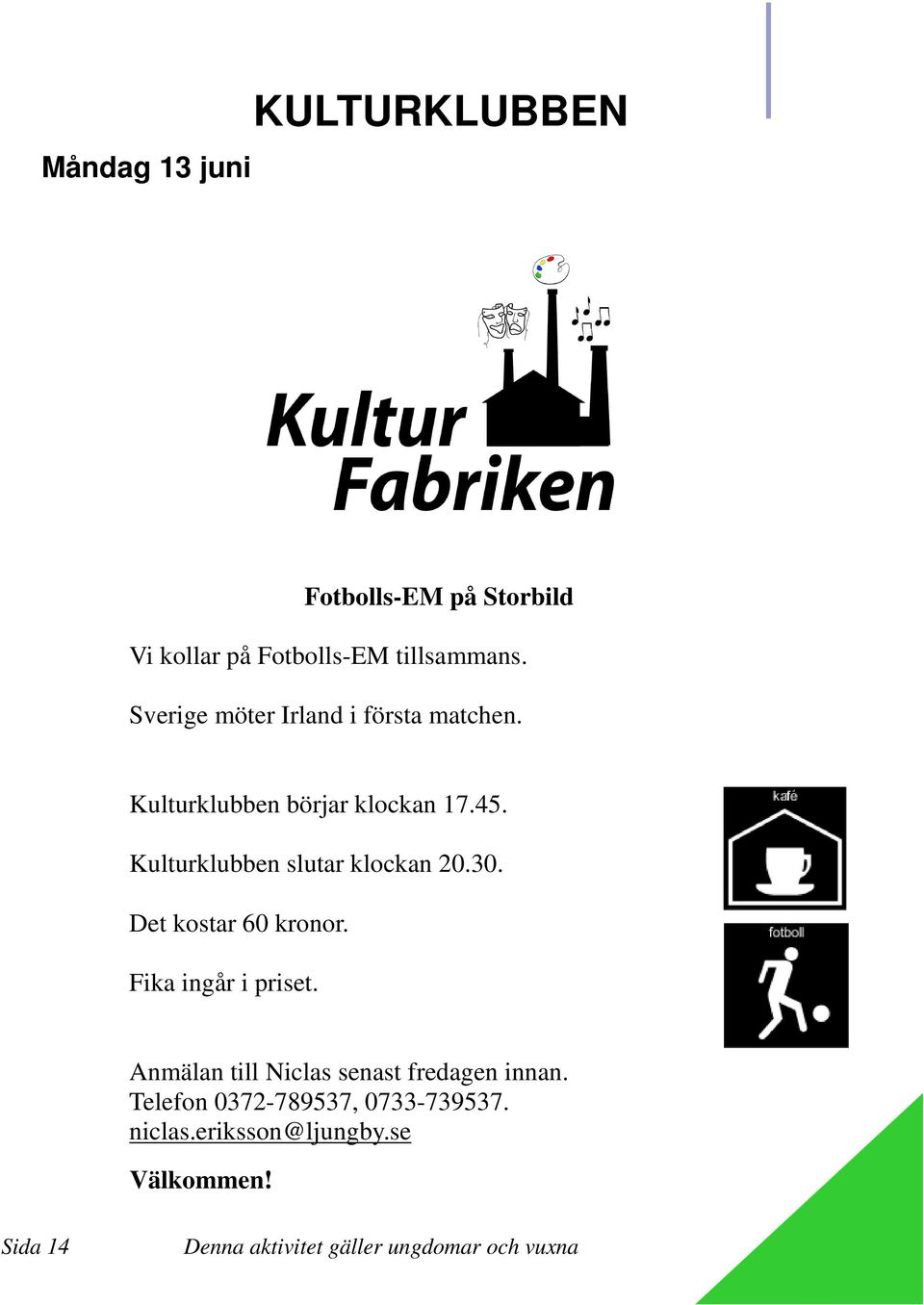 Kulturklubben slutar klockan 20.30. Det kostar 60 kronor. Fika ingår i priset.