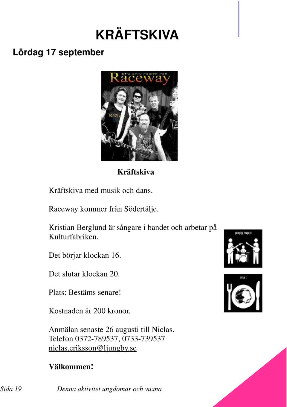 Det börjar klockan 16. Det slutar klockan 20. Plats: Bestäms senare! Kostnaden är 200 kronor.