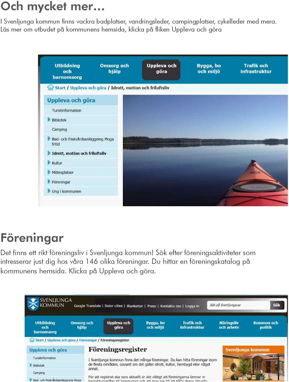 Läs mer om utbudet på kommunens hemsida, klicka på fliken Uppleva och göra Föreningar Det finns ett rikt