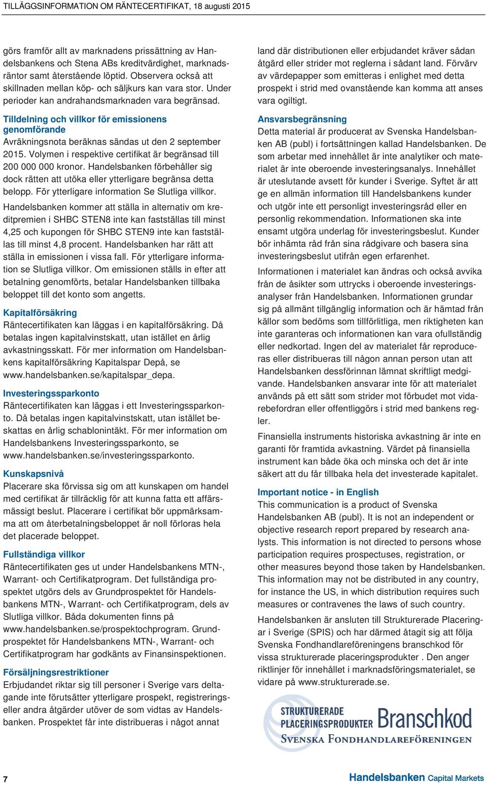 Tilldelning och villkor för emissionens genomförande Avräkningsnota beräknas sändas ut den 2 september 2015. Volymen i respektive certifikat är begränsad till 200 000 000 kronor.