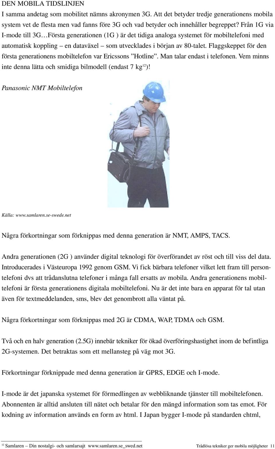 Flaggskeppet för den första generationens mobiltelefon var Ericssons Hotline. Man talar endast i telefonen. Vem minns inte denna lätta och smidiga bilmodell (endast 7 kg 12 )!