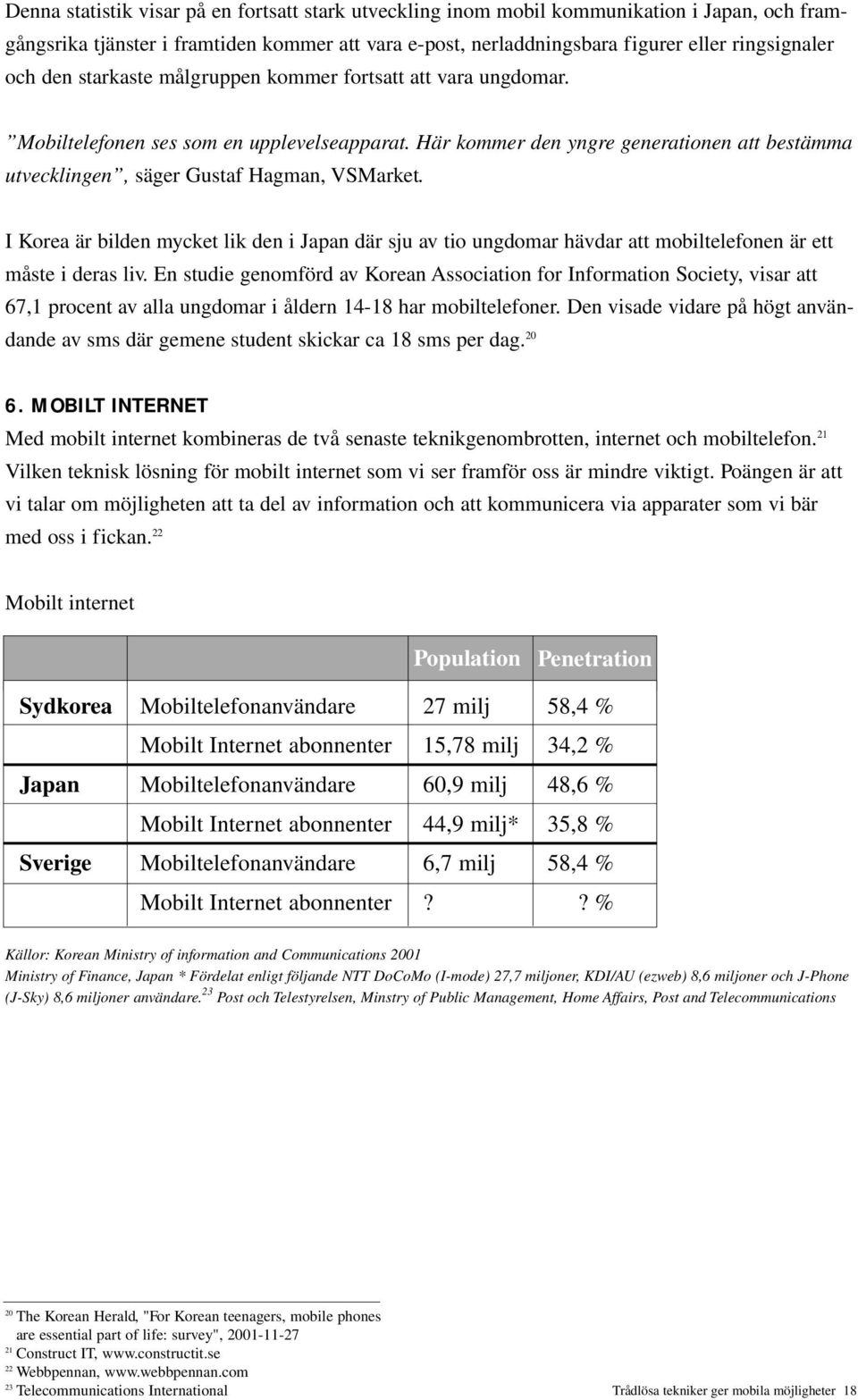 I Korea är bilden mycket lik den i Japan där sju av tio ungdomar hävdar att mobiltelefonen är ett måste i deras liv.