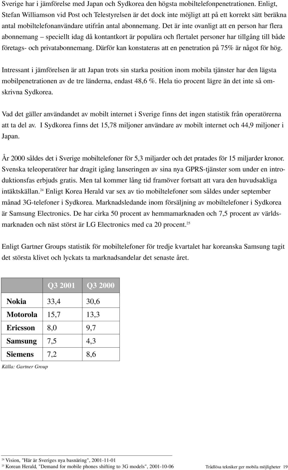 Det är inte ovanligt att en person har flera abonnemang speciellt idag då kontantkort är populära och flertalet personer har tillgång till både företags- och privatabonnemang.