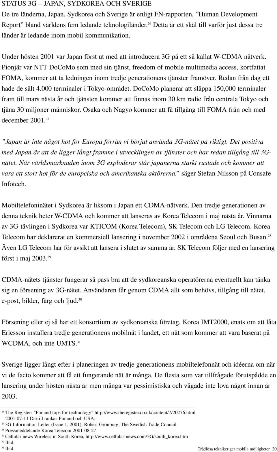 Pionjär var NTT DoCoMo som med sin tjänst, freedom of mobile multimedia access, kortfattat FOMA, kommer att ta ledningen inom tredje generationens tjänster framöver. Redan från dag ett hade de sålt 4.
