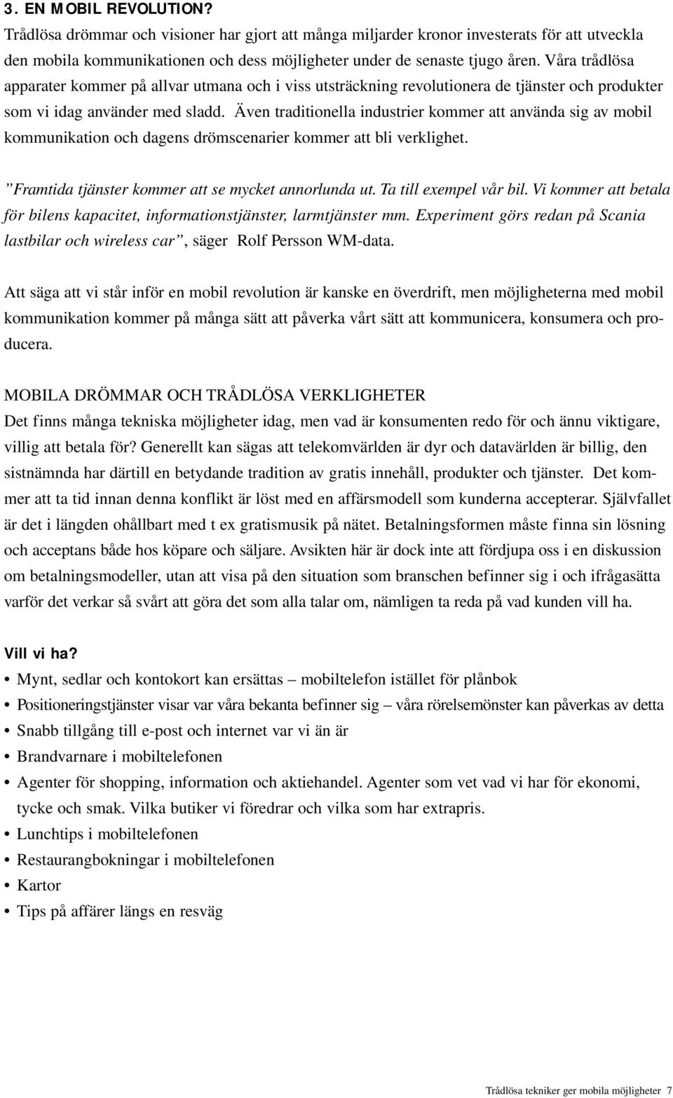 Även traditionella industrier kommer att använda sig av mobil kommunikation och dagens drömscenarier kommer att bli verklighet. Framtida tjänster kommer att se mycket annorlunda ut.