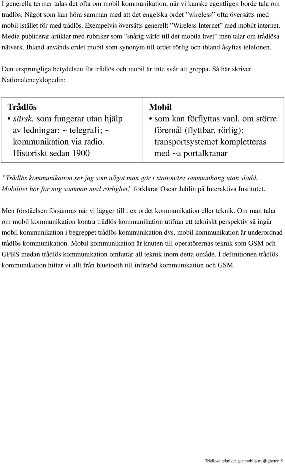 Media publicerar artiklar med rubriker som snårig värld till det mobila livet men talar om trådlösa nätverk. Ibland används ordet mobil som synonym till ordet rörlig och ibland åsyftas telefonen.