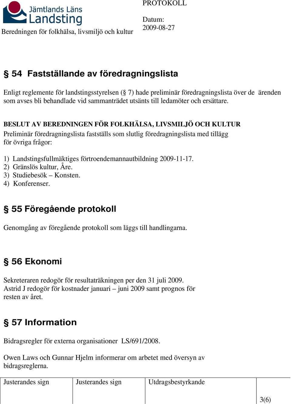 BESLUT AV BEREDNINGEN FÖR FOLKHÄLSA, LIVSMILJÖ OCH KULTUR Preliminär föredragningslista fastställs som slutlig föredragningslista med tillägg för övriga frågor: 1) Landstingsfullmäktiges