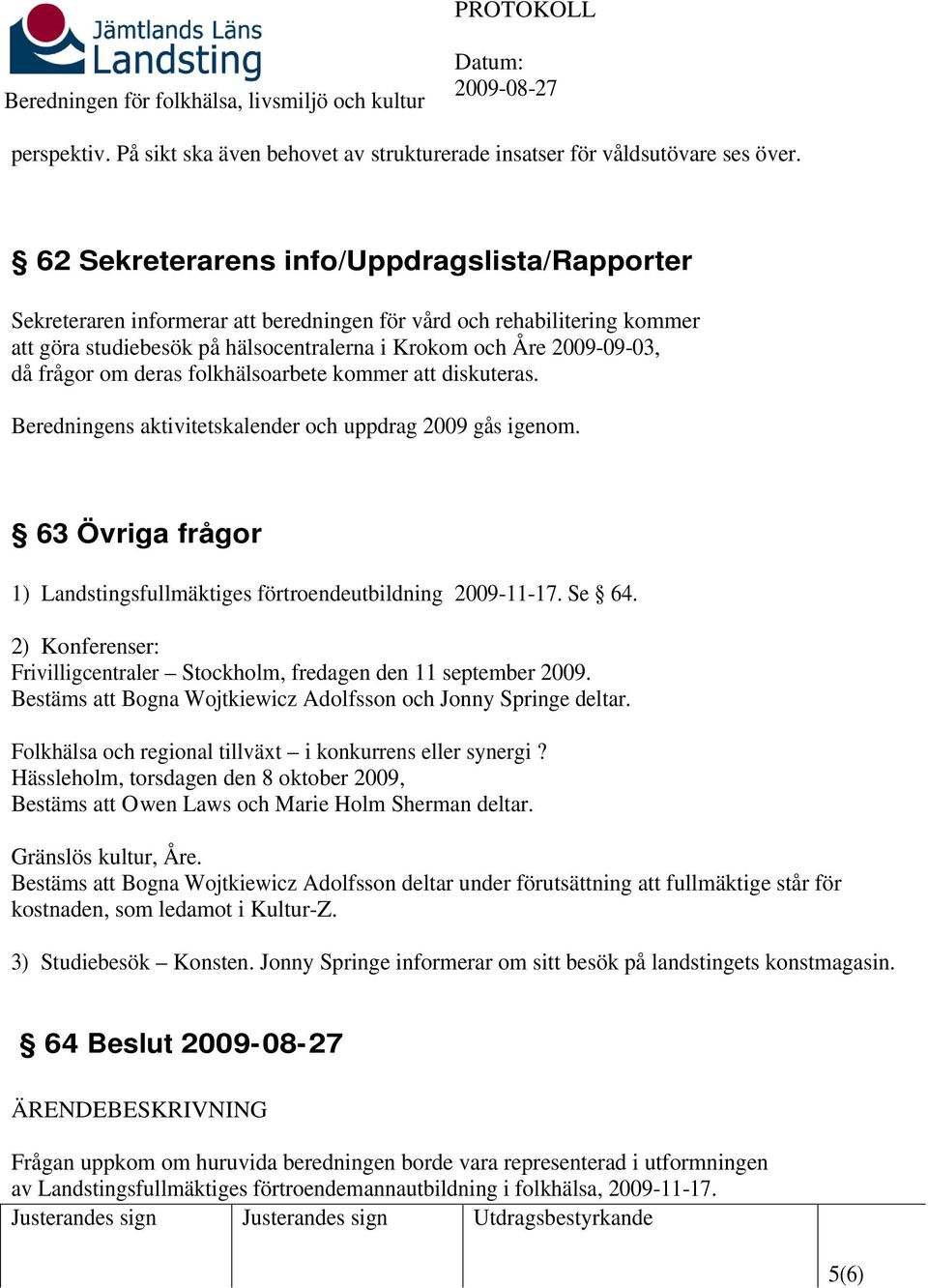 frågor om deras folkhälsoarbete kommer att diskuteras. Beredningens aktivitetskalender och uppdrag 2009 gås igenom. 63 Övriga frågor 1) Landstingsfullmäktiges förtroendeutbildning 2009-11-17. Se 64.