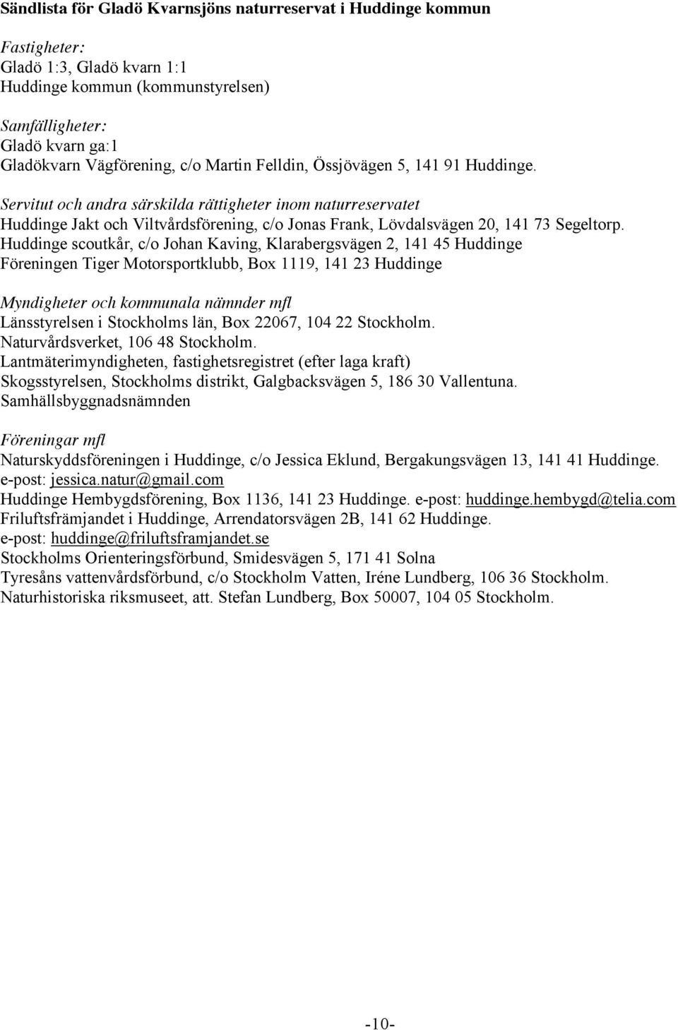 Huddinge scoutkår, c/o Johan Kaving, Klarabergsvägen 2, 141 45 Huddinge Föreningen Tiger Motorsportklubb, Box 1119, 141 23 Huddinge Myndigheter och kommunala nämnder mfl Länsstyrelsen i Stockholms