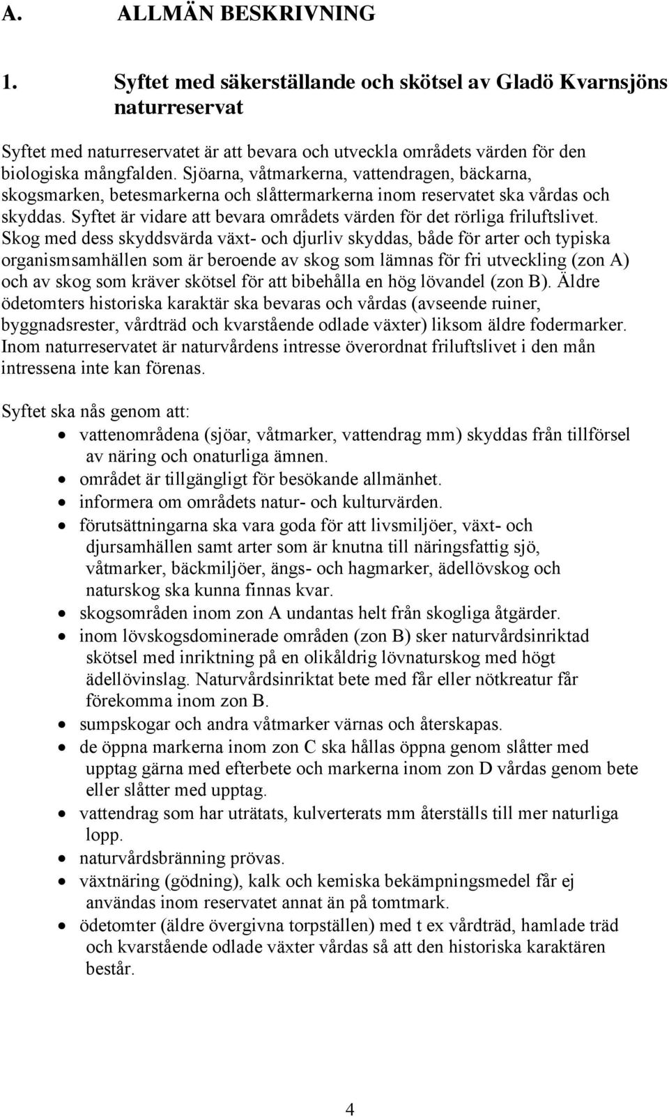 Syftet är vidare att bevara områdets värden för det rörliga friluftslivet.